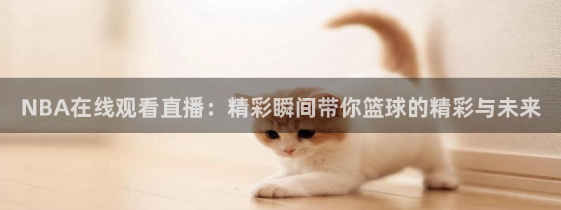 857直播体育在线直播：NBA在线观看直播：精彩瞬间带你篮球的精彩与未来