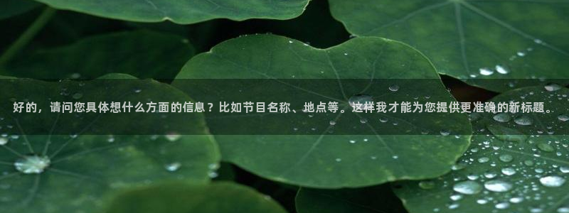 857看球直播：好的，请问您具体想什么方面的信息？比如节目名称、地点等。这样我才能为您提供更准确的新标题。