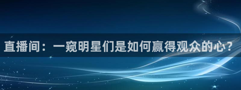 857体育直播：直播间：一窥明星们是如何赢得观众的心？