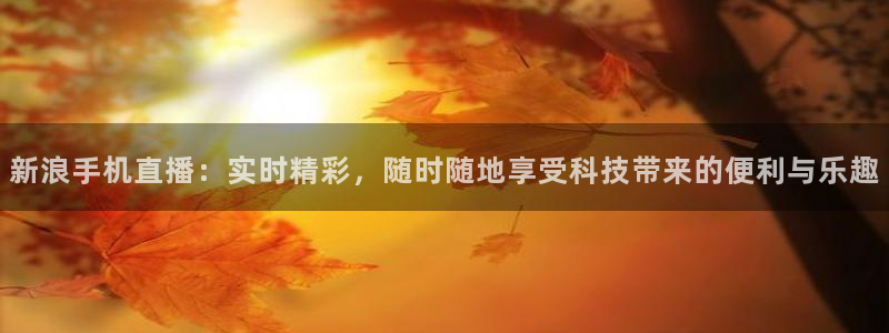 857体育赛事直播间：新浪手机直播：实时精彩，随时随地享受科技带来的便利与乐趣