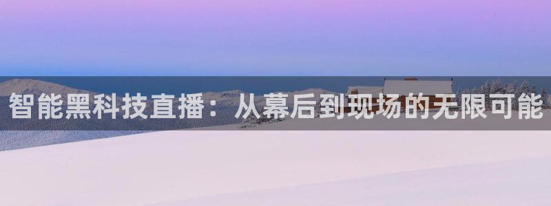 857体育赛事直播nba：智能黑科技直播：从幕后到现场的无限可能